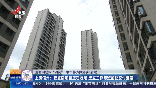 【直面问题纠“四风” 敢作善为抓落实】后续·上饶信州：安置房项目正在收尾 成立工作专班加快交付进度