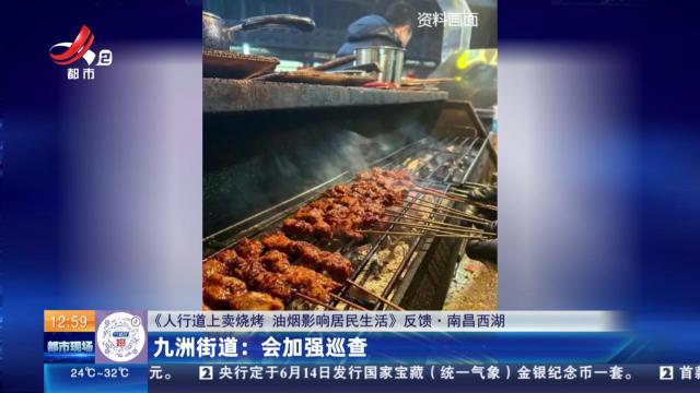 【《人行道上卖烧烤 油烟影响居民生活》反馈·南昌西湖】九洲街道：会加强巡查
