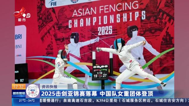 2025击剑亚锦赛落幕 中国队女重团体登顶