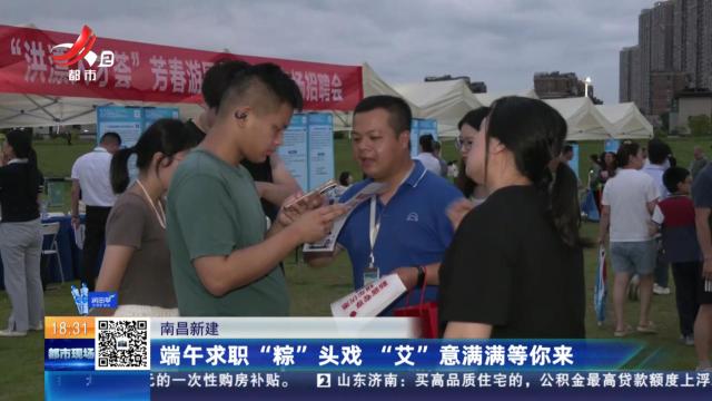 南昌新建：端午求职“粽”头戏 “艾”意满满等你来