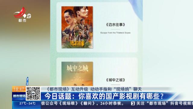 【《都市现场》互动升级 动动手指和“现场鸽”聊天】今日话题：你喜欢的国产影视剧有哪些？
