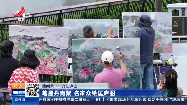 【赣闻天下】九江庐山：笔墨丹青聚 名家众绘匡庐图