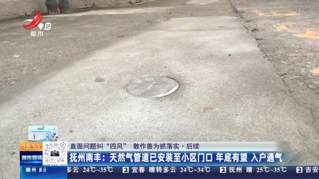 【直面问题纠“四风” 敢作善为抓落实·后续】抚州南丰：天然气管道已安装至小区门口 年底有望 入户通气