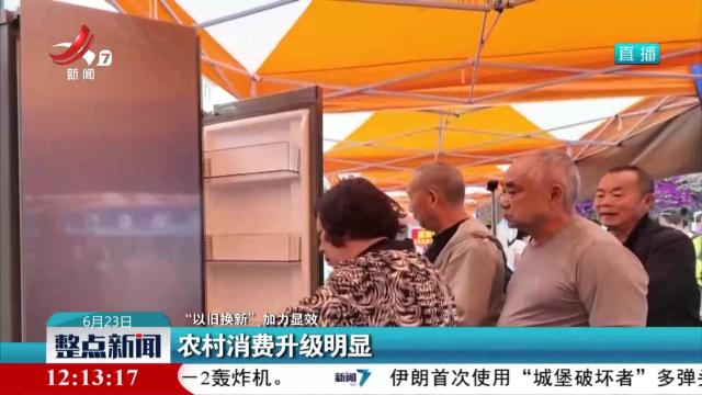 【“以旧换新”加力显效】农村消费升级明显