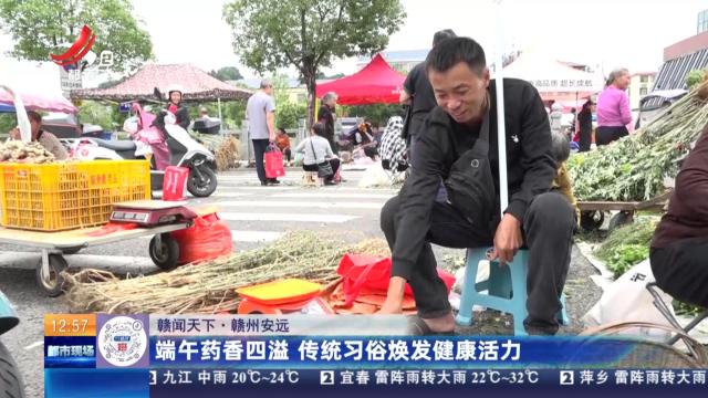 【赣闻天下】赣州安远：端午药香四溢 传统习俗焕发健康活力