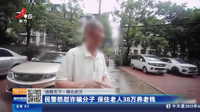 【放眼天下】湖北武汉：民警怒怼诈骗分子 保住老人38万养老钱