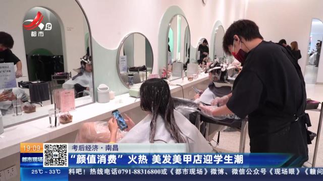【考后经济】南昌：“颜值消费”火热 美发美甲店迎学生潮