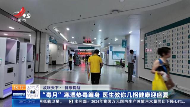 【放眼天下】健康提醒：“毒月”寒湿热毒缠身 医生教你几招健康迎盛夏