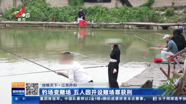 【放眼天下】江苏丹阳：钓场变赌场 五人因开设赌场罪获刑