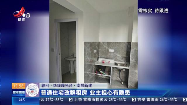 【赣问·热线曝光台】南昌新建：普通住宅改群租房 业主担心有隐患