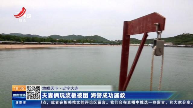 【放眼天下】辽宁大连：夫妻俩玩浆板被困 海警成功施救