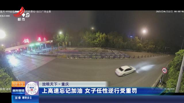【放眼天下】重庆：上高速忘记加油 女子任性逆行受重罚