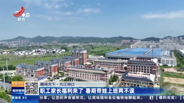 【赣闻天下】九江湖口：职工家长福利来了 暑期带娃上班两不误