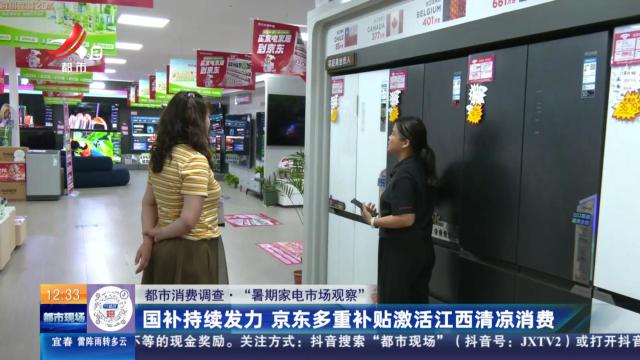【都市消费调查·“暑期家电市场观察”】国补持续发力 京东多重补贴激活江西清凉消费