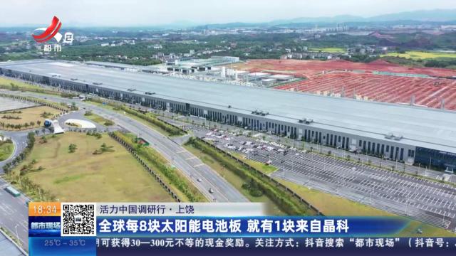 【活力中国调研行】上饶：全球每8块太阳能电池板 就有1块来自晶科