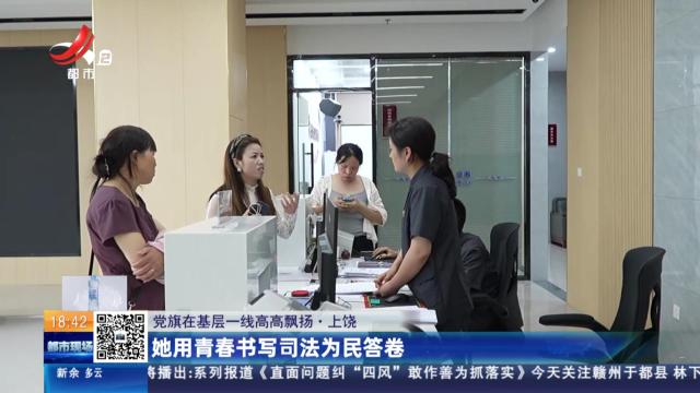 【党旗在基层一线高高飘扬】上饶：她用青春书写司法为民答卷