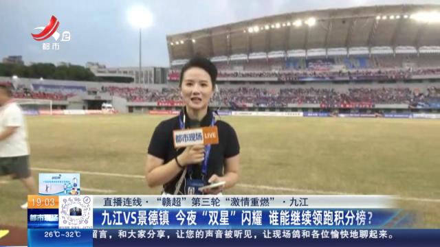 【直播连线·“赣超”第三轮“激情重燃”】九江：九江VS景德镇 今夜“双星”闪耀 谁能继续领跑积分榜？