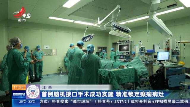 江西：首例脑机接口手术成功实施 精准锁定癫痫病灶