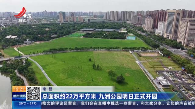 南昌：总面积约22万平方米 九洲公园明日正式开园
