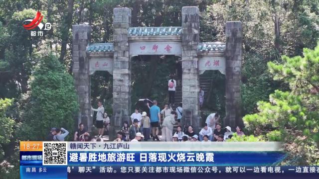 【赣闻天下】九江庐山：避暑胜地旅游旺 日落现火烧云晚霞