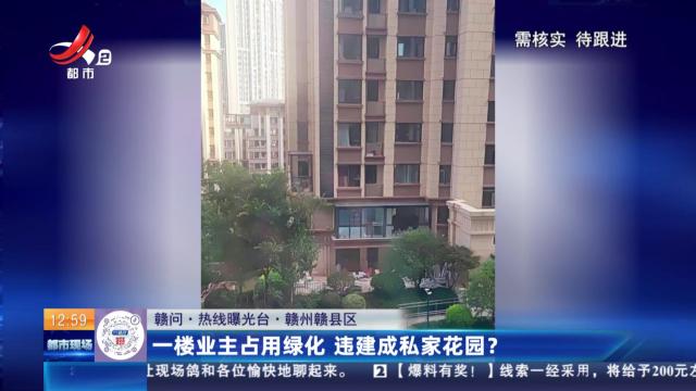 【赣问·热线曝光台】赣州赣县区：一楼业主占用绿化 违建成私家花园？