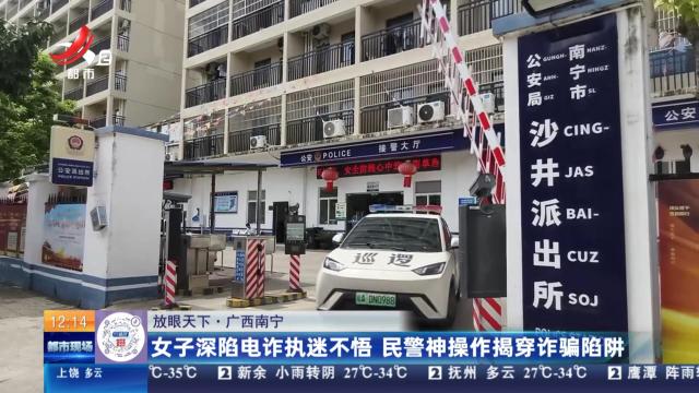 【放眼天下】广西南宁：女子深陷电诈执迷不悟 民警神操作揭穿诈骗陷阱