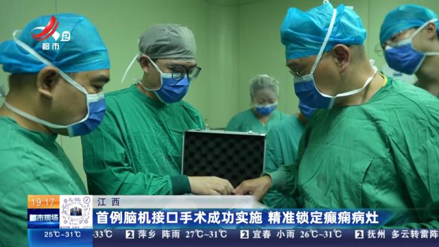 江西：首例脑机接口手术成功实施 精准锁定癫痫病灶
