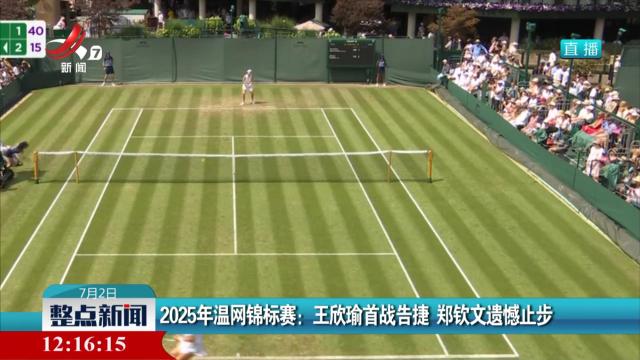 2025年温网锦标赛：王欣瑜首战告捷 郑钦文遗憾止步