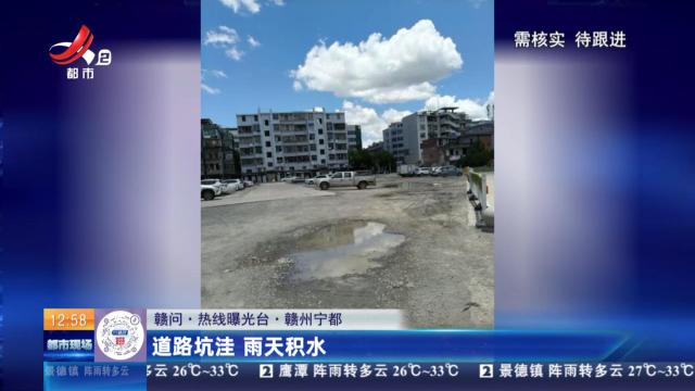 【赣问·热线曝光台】赣州宁都：道路坑洼 雨天积水