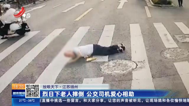 【放眼天下】江苏扬州：烈日下老人摔倒 公交司机爱心相助