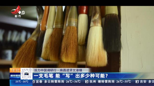 【活力中国调研行】南昌进贤文港镇：一支毛笔 能“写”出多少种可能？