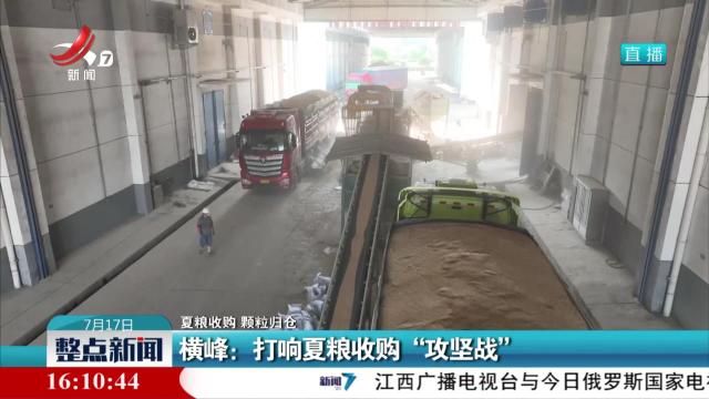 【夏粮收购 颗粒归仓】横峰：打响夏粮收购“攻坚战”