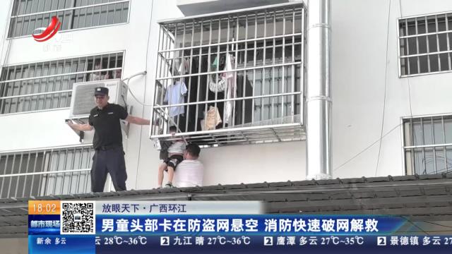 【放眼天下】广西环江：男童头部卡在防盗网悬空 消防快速破网解救