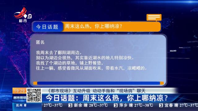 【《都市现场》互动升级 动动手指和“现场鸽”聊天】今日话题：周末这么热，你上哪纳凉？