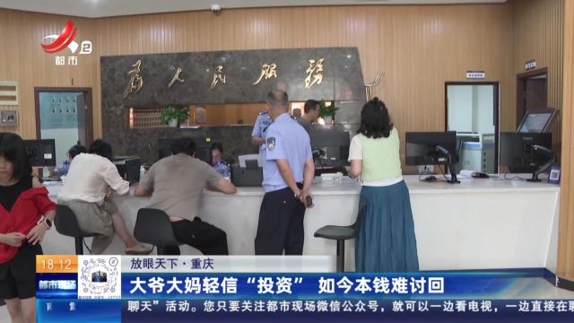 【放眼天下】重庆：大爷大妈轻信“投资” 如今本钱难讨回