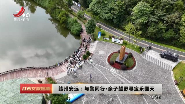 赣州安远：与警同行·亲子越野寻宝乐翻天