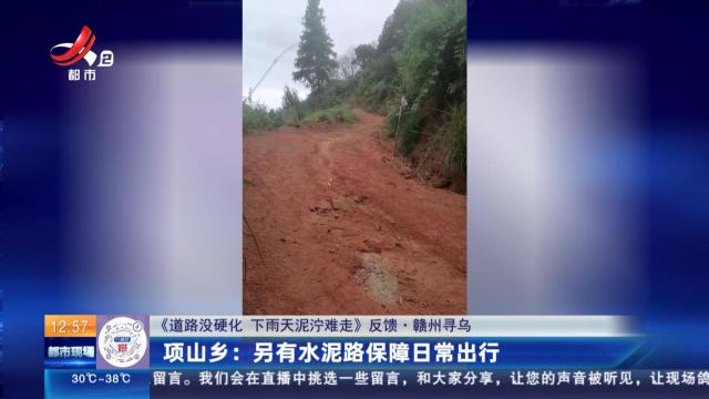 【《道路没硬化 下雨天泥泞难走》反馈·赣州寻乌】项山乡：另有水泥路保障日常出行