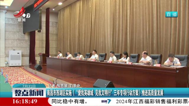 南昌市西湖区实施《“爱我英雄城 见我文明行”三年专项行动方案》推进高质量发展