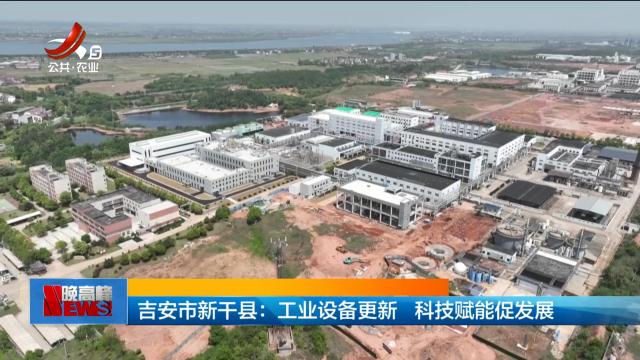 吉安新干县：工业设备更新 科技赋能促发展