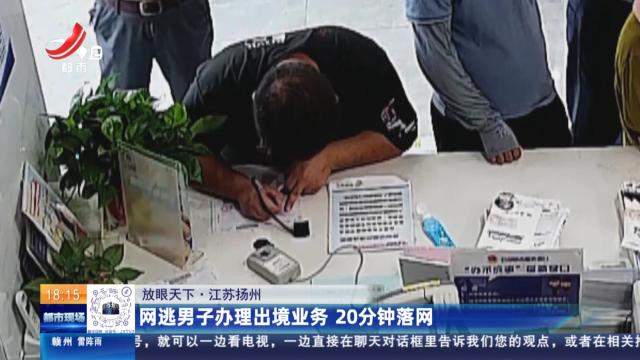 【放眼天下】江苏扬州：网逃男子办理出境业务 20分钟落网