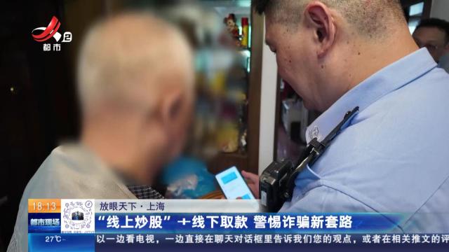 【放眼天下】上海：“线上炒股”+线下取款 警惕诈骗新套路
