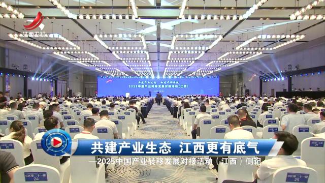社会传真20250706 共建产业生态 江西更有底气——2025中国产业转移发展对接活动（江西）侧记