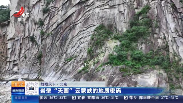 【放眼天下】北京：岩壁“天画”云蒙峡的地质密码