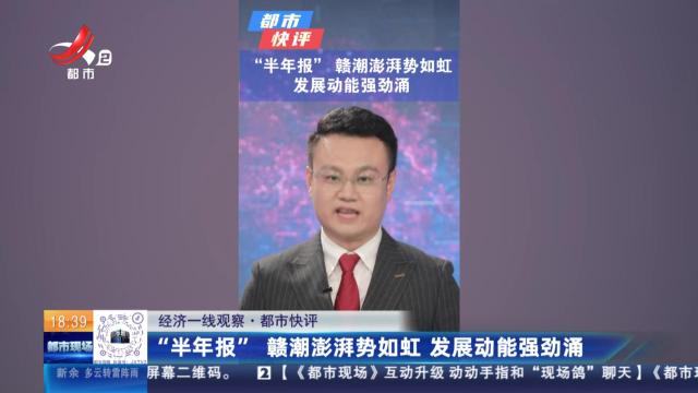【经济一线观察·都市快评】“半年报” 赣潮澎湃势如虹 发展动能强劲涌