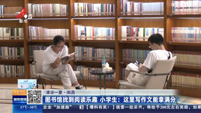 【清凉一夏·南昌】图书馆找到阅读乐趣 小学生：这里写作文能拿满分