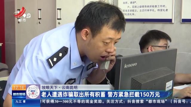 【放眼天下】云南昆明：老人遭遇诈骗取出所有积蓄 警方紧急拦截150万元