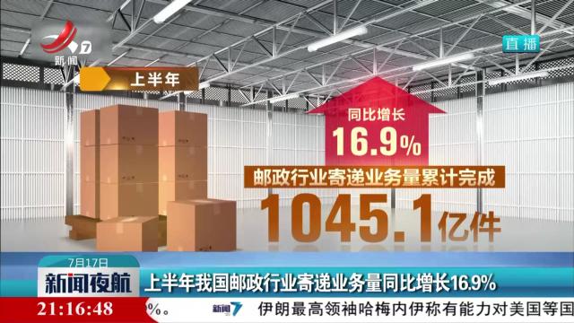 上半年我国邮政行业寄递业务量同比增长16.9%
