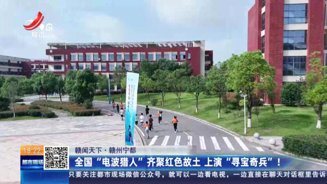 【赣闻天下】赣州宁都：全国“电波猎人”齐聚红色故土 上演“寻宝奇兵”！