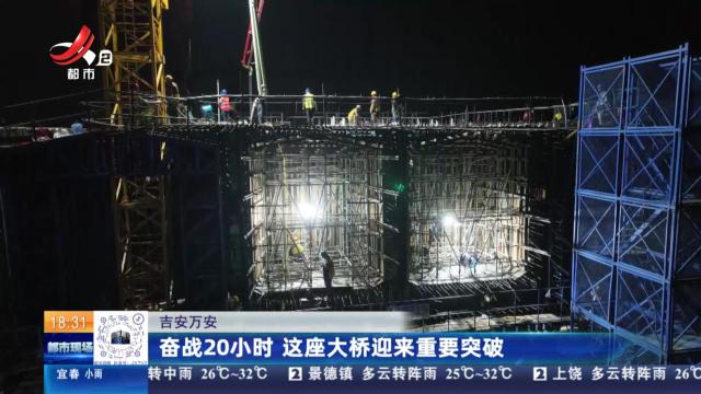 吉安万安：奋战20小时 这座大桥迎来重要突破