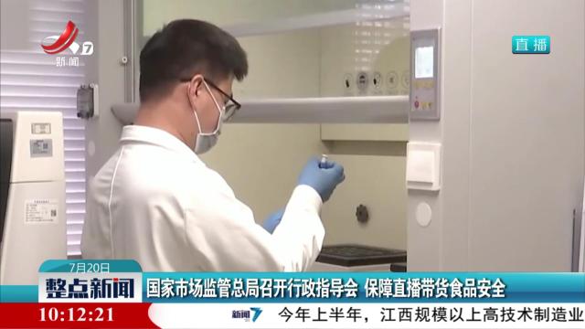 国家市场监管总局召开行政指导会 保障直播带货食品安全